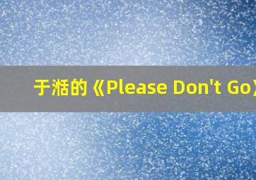 于湉的《Please Don't Go》